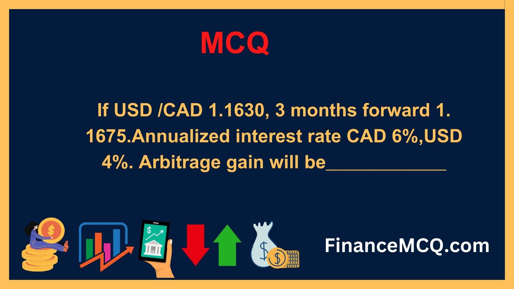 If USD CAD 1.1630, 3 months forward 1. 1675.Annualized interest rate CAD 6%,USD 4%. Arbitrage gain will be_____________
